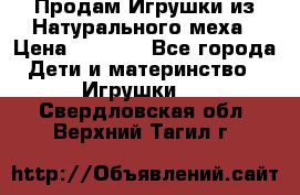 Продам Игрушки из Натурального меха › Цена ­ 1 000 - Все города Дети и материнство » Игрушки   . Свердловская обл.,Верхний Тагил г.